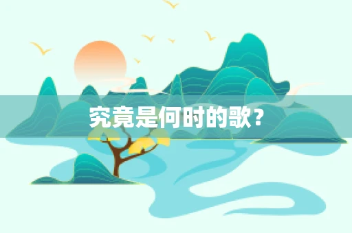 究竟是何时的歌？