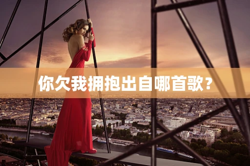 你欠我拥抱出自哪首歌？