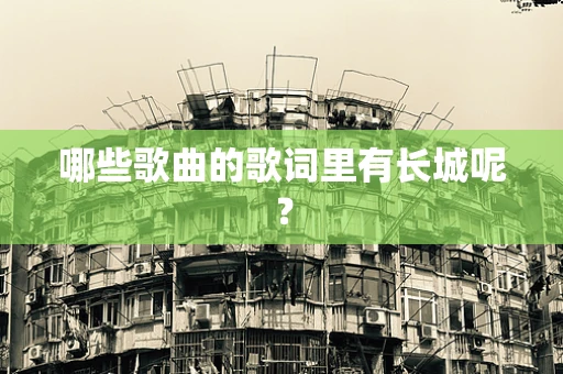 哪些歌曲的歌词里有长城呢？