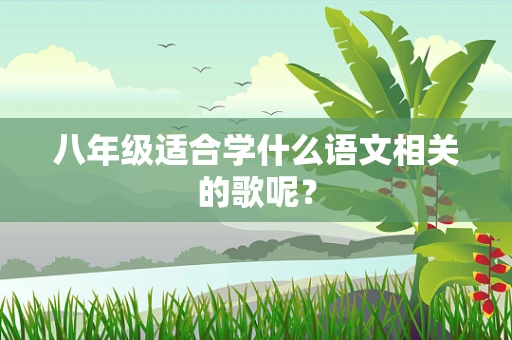 八年级适合学什么语文相关的歌呢？