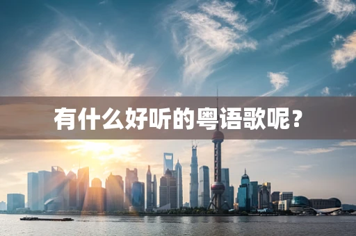 有什么好听的粤语歌呢？