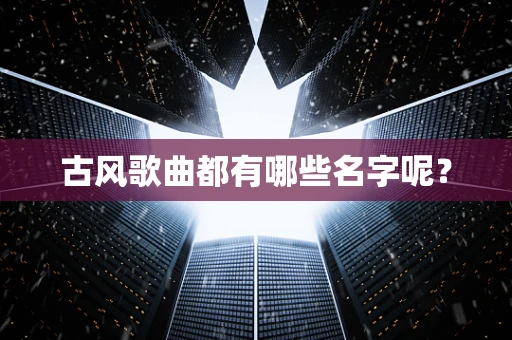 古风歌曲都有哪些名字呢？