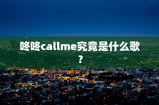 咚咚callme究竟是什么歌？