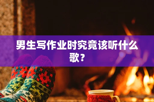 男生写作业时究竟该听什么歌？