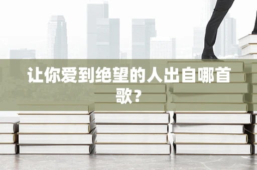 让你爱到绝望的人出自哪首歌？