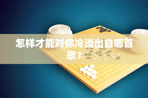 怎样才能对你冷淡出自哪首歌？