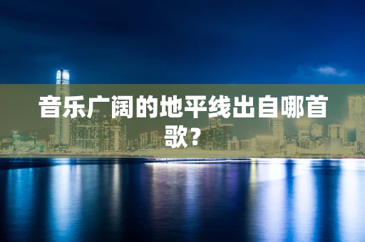 音乐广阔的地平线出自哪首歌？