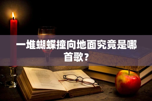 一堆蝴蝶撞向地面究竟是哪首歌？