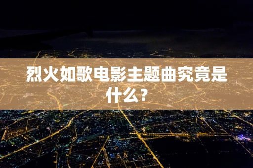 烈火如歌电影主题曲究竟是什么？