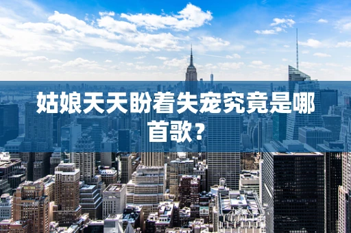 姑娘天天盼着失宠究竟是哪首歌？