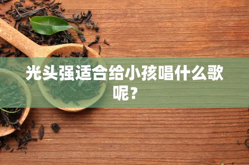 光头强适合给小孩唱什么歌呢？
