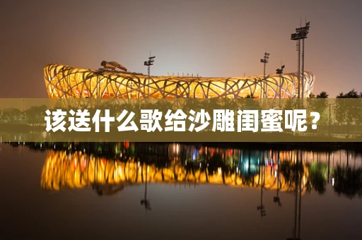 该送什么歌给沙雕闺蜜呢？