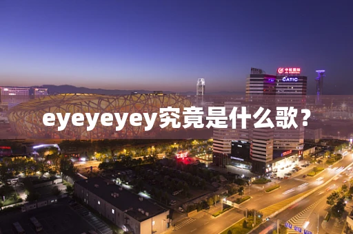 eyeyeyey究竟是什么歌？