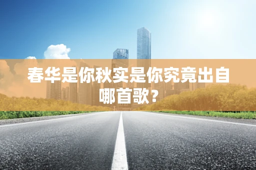春华是你秋实是你究竟出自哪首歌？
