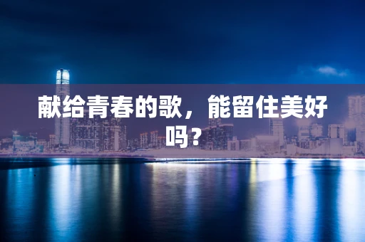 献给青春的歌，能留住美好吗？