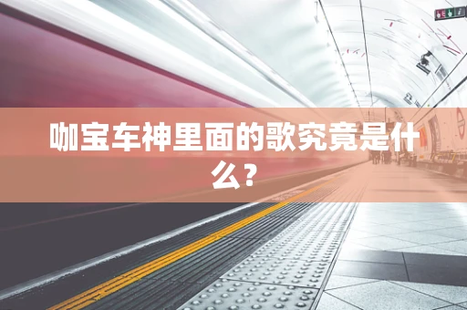 咖宝车神里面的歌究竟是什么？