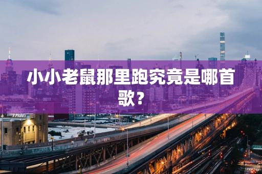 小小老鼠那里跑究竟是哪首歌？