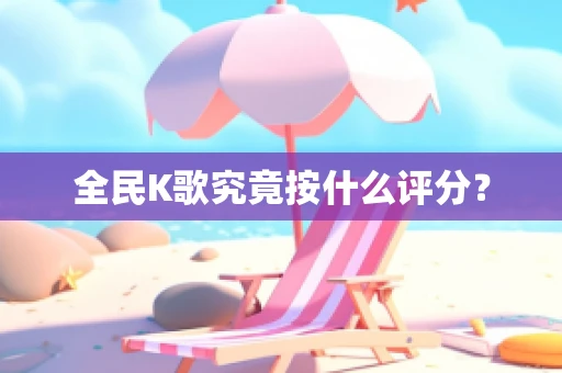 全民K歌究竟按什么评分？