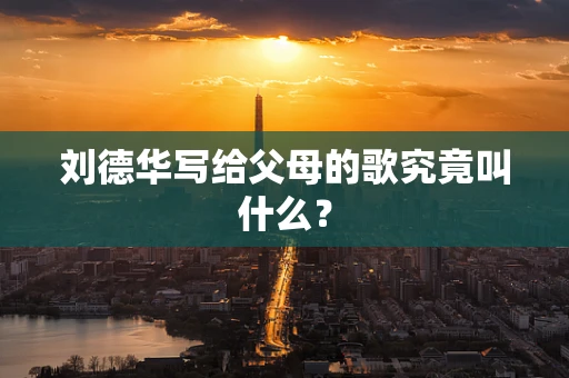 刘德华写给父母的歌究竟叫什么？