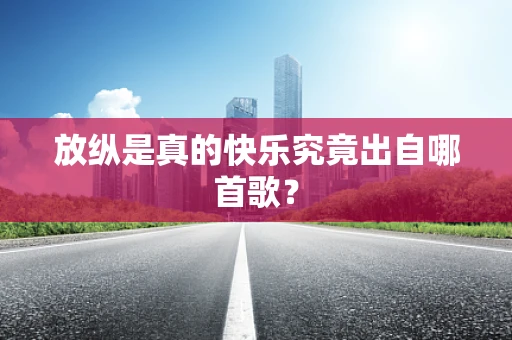 放纵是真的快乐究竟出自哪首歌？
