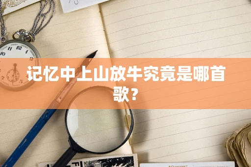 记忆中上山放牛究竟是哪首歌？