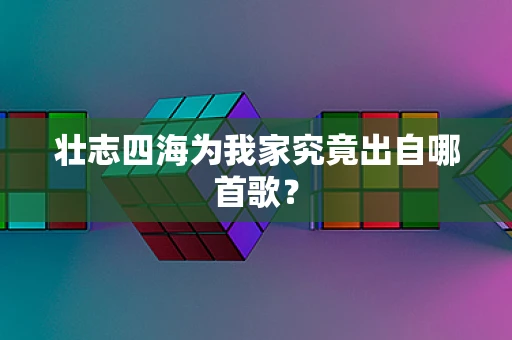 壮志四海为我家究竟出自哪首歌？