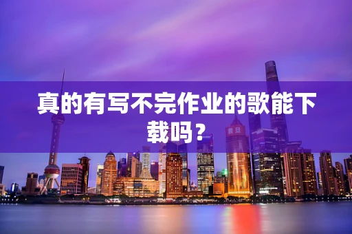 真的有写不完作业的歌能下载吗？