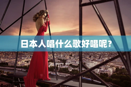 日本人唱什么歌好唱呢？