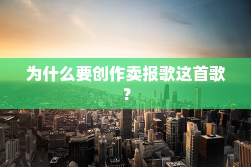 为什么要创作卖报歌这首歌？