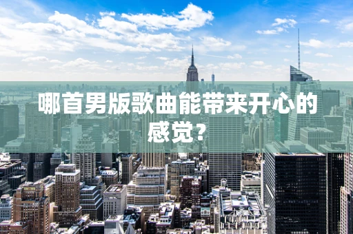 哪首男版歌曲能带来开心的感觉？