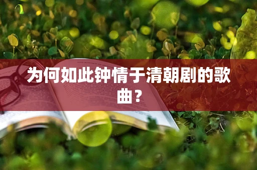 为何如此钟情于清朝剧的歌曲？