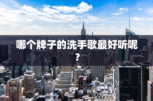 哪个牌子的洗手歌最好听呢？