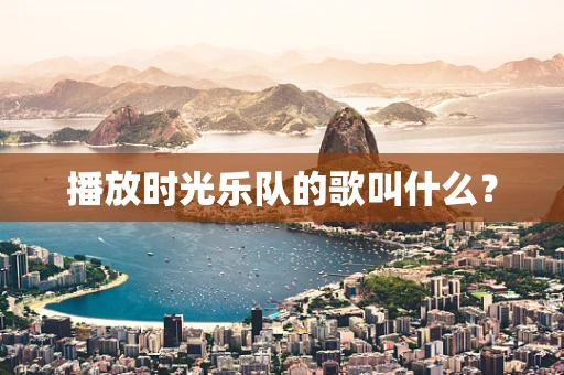 播放时光乐队的歌叫什么？