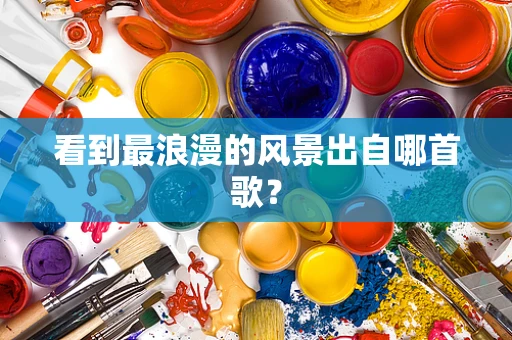 看到最浪漫的风景出自哪首歌？