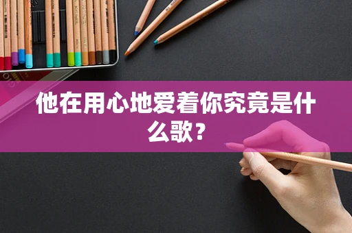 他在用心地爱着你究竟是什么歌？