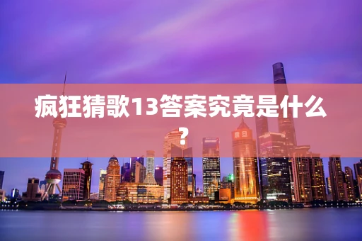 疯狂猜歌13答案究竟是什么？