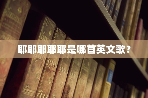 耶耶耶耶耶是哪首英文歌？