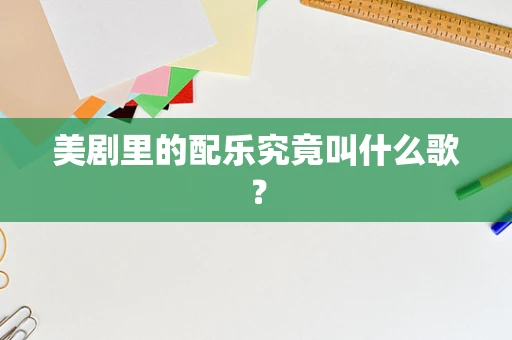美剧里的配乐究竟叫什么歌？
