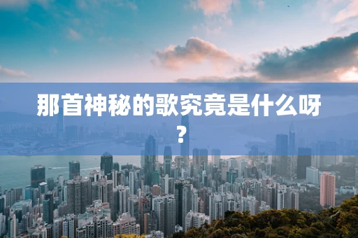 那首神秘的歌究竟是什么呀？