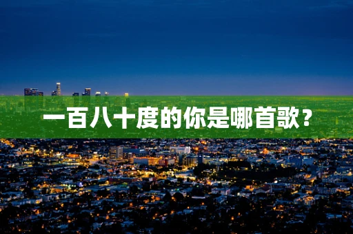 一百八十度的你是哪首歌？