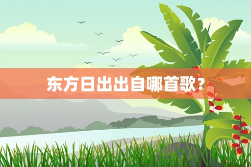 东方日出出自哪首歌？
