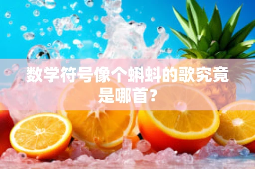 数学符号像个蝌蚪的歌究竟是哪首？