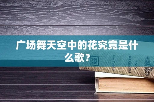 广场舞天空中的花究竟是什么歌？