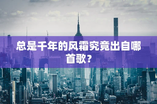 总是千年的风霜究竟出自哪首歌？