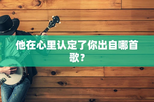 他在心里认定了你出自哪首歌？