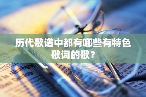 历代歌谱中都有哪些有特色歌词的歌？