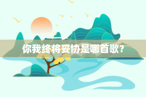 你我终将妥协是哪首歌？
