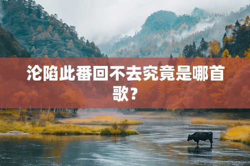 沦陷此番回不去究竟是哪首歌？